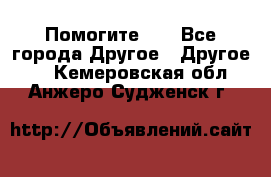 Помогите!!! - Все города Другое » Другое   . Кемеровская обл.,Анжеро-Судженск г.